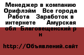 Менеджер в компанию Орифлэйм - Все города Работа » Заработок в интернете   . Амурская обл.,Благовещенский р-н